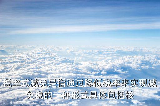 什么是稅率式減免，稅收減免形式有哪幾種