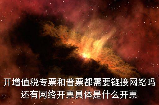 非網(wǎng)絡(luò)發(fā)票是什么意思啊，開增值稅專票和普票都需要鏈接網(wǎng)絡(luò)嗎還有網(wǎng)絡(luò)開票具體是什么開票