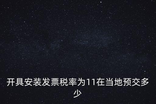 開具安裝發(fā)票稅率為11在當?shù)仡A(yù)交多少