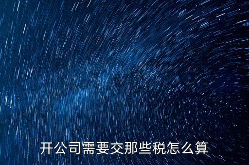 2017開公司要交什么稅，注冊(cè)新公司要交哪些稅