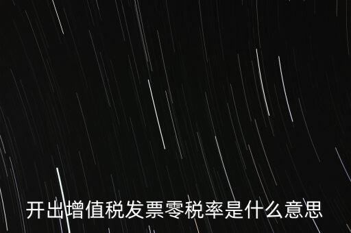增值稅的零稅率是指什么，開(kāi)出增值稅發(fā)票零稅率是什么意思