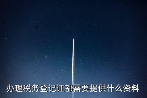 做稅務登記需要什么，稅務登記 代辦需要什么手續(xù)