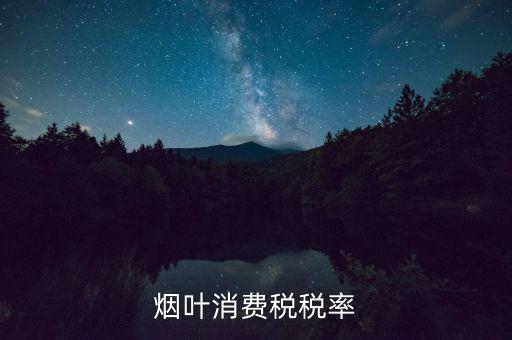 煙葉征收什么稅，煙葉的增值稅稅率是多少