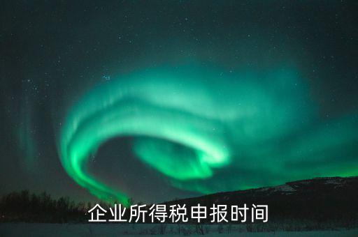 什么時候企業(yè)報稅，什么時間報企業(yè)所得稅年度納稅