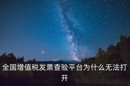 全國增值稅發(fā)票查驗(yàn)平臺為什么無法打開