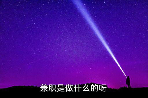 ca兼職試工干什么，兼職是做什么的呀