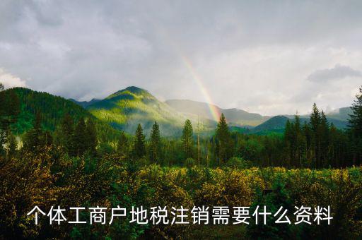 個體注銷地稅需要什么資料，地稅注銷需要什么資料