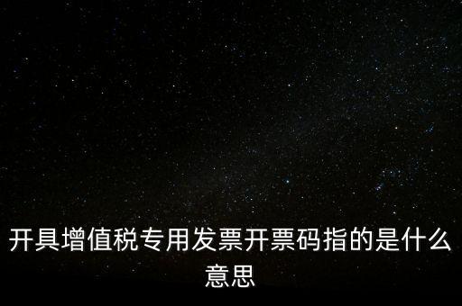 增值票的開票碼是什么，增值稅普通發(fā)票上的開票碼指的什么意思