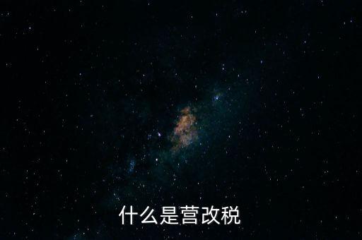 什么是營改增值稅，什么是營改稅