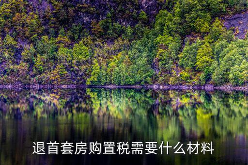 退購置稅需要什么資料，退首套房購置稅需要什么材料