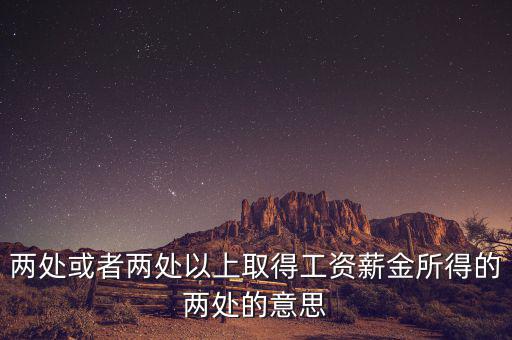 什么叫兩處以上所得，兩處或者兩處以上取得工資薪金所得的兩處的意思