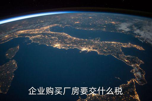 買廠房要交什么稅，企業(yè)自購土地新建廠房涉及哪些具體稅種如何繳納