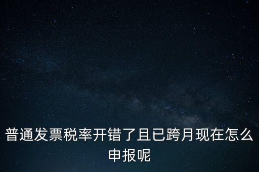 稅率錯了的普票按什么申報(bào)，增值稅普通發(fā)票稅率開錯怎么報(bào)稅