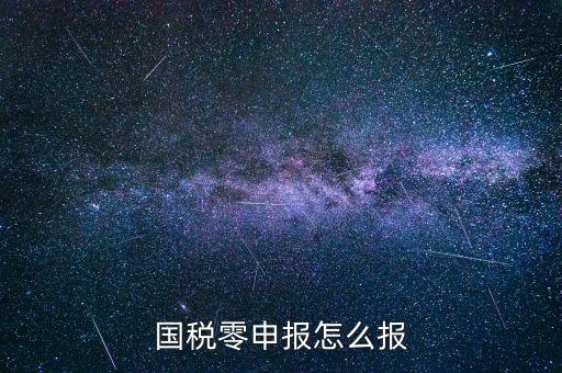 國(guó)稅零申報(bào) 都是什么程序，國(guó)稅零申報(bào)怎么報(bào)