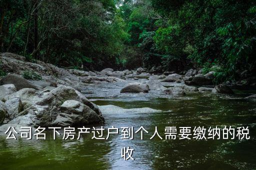公司名下房產(chǎn)過戶到個人需要繳納的稅收