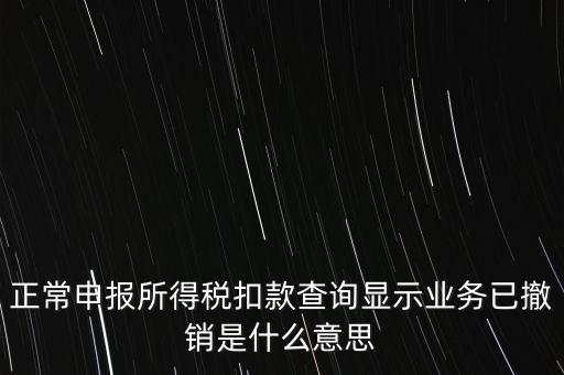 納稅人撤銷是什么意思，正常申報所得稅扣款查詢顯示業(yè)務(wù)已撤銷是什么意思