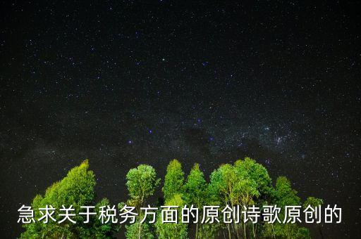 急求關(guān)于稅務方面的原創(chuàng)詩歌原創(chuàng)的