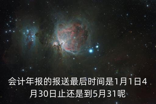 會(huì)計(jì)年報(bào)什么時(shí)候，會(huì)計(jì)年報(bào)什么時(shí)候報(bào)