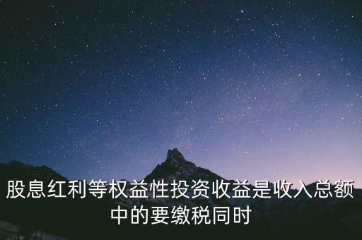 股息紅利等權益性投資收益是收入總額中的要繳稅同時