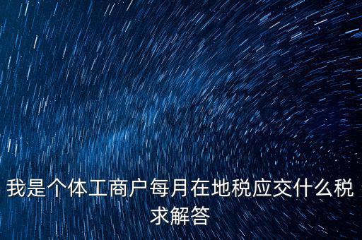 個(gè)體戶地稅交什么稅，個(gè)體戶要交什么稅收