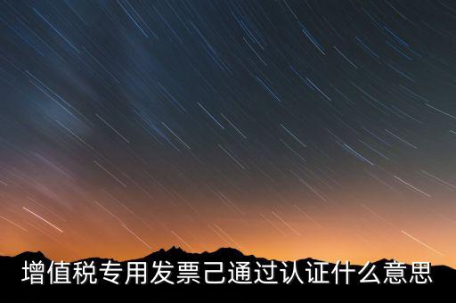 發(fā)票已經(jīng)認證什么意思，什么叫做發(fā)票認證呀