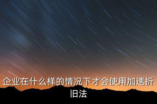 什么情況下固定資產(chǎn)可以加速折舊，關于固定資產(chǎn)加速折舊