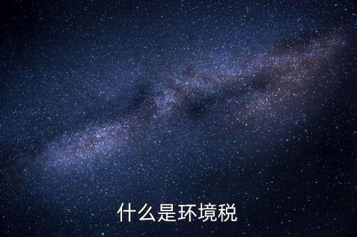 環(huán)保稅屬于什么分類，環(huán)境稅是什么意思