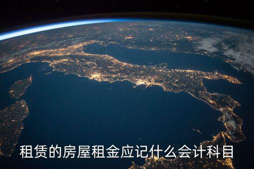 租賃的房屋租金應(yīng)記什么會計(jì)科目