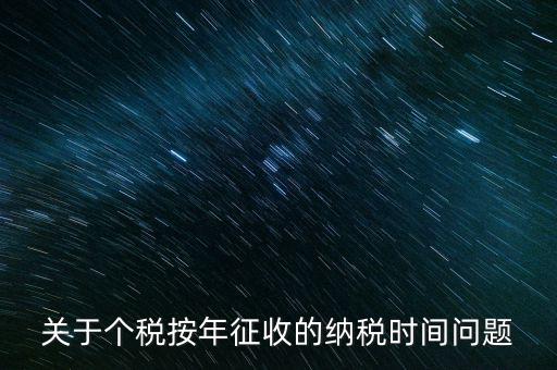 個人年稅什么時候，個人所得稅在次年什么時候申報納稅