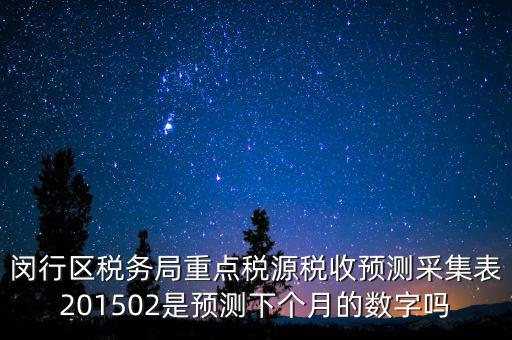 重點稅源稅收預(yù)測密碼是什么，閔行區(qū)稅務(wù)局重點稅源稅收預(yù)測采集表201502是預(yù)測下個月的數(shù)字嗎