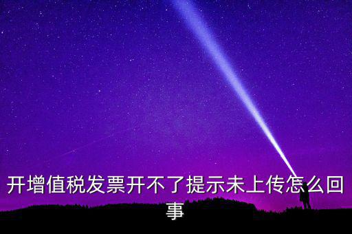 開票為什么一直顯示未上傳，開完發(fā)票關閉的時候總顯示有未上傳發(fā)票怎么回事