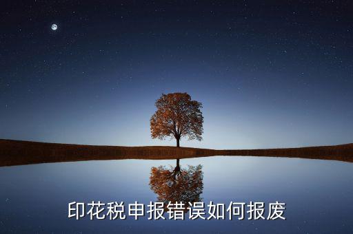顯示印花稅申報異常是什么意思，印花稅申報錯誤如何報廢