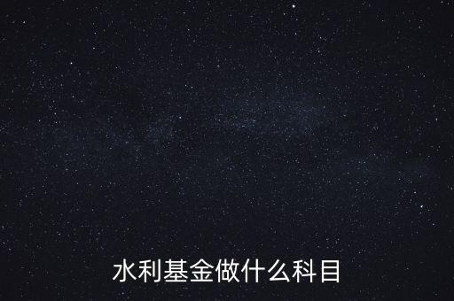 什么叫水利基金，會(huì)計(jì) 水利基金