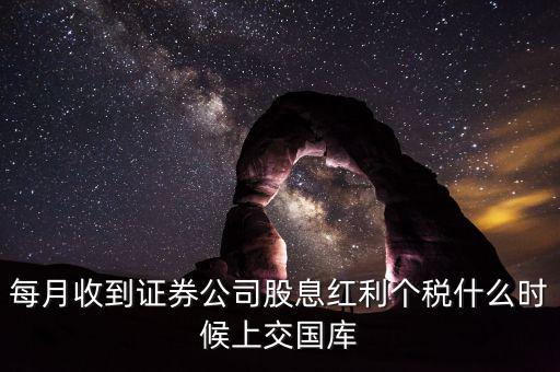 每月收到證券公司股息紅利個(gè)稅什么時(shí)候上交國(guó)庫(kù)