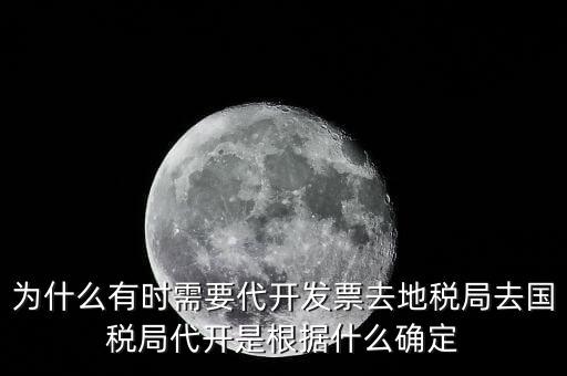 為什么要開跨區(qū)域涉稅事項(xiàng)，為什么有時(shí)需要代開發(fā)票去地稅局去國稅局代開是根據(jù)什么確定