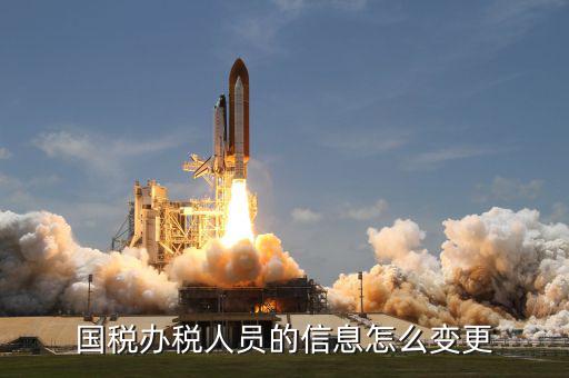 變更辦稅人員需要什么資料，變更財(cái)稅人員信息需要帶什么資料