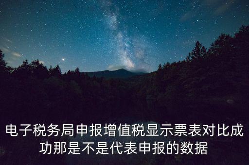 什么叫增值稅申報(bào)比對(duì)管理，電子稅務(wù)局申報(bào)增值稅顯示票表對(duì)比成功那是不是代表申報(bào)的數(shù)據(jù)