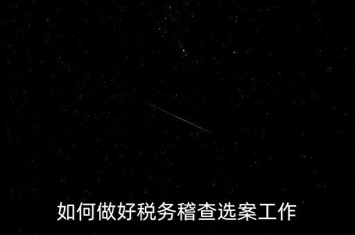 稽查選案有什么方法，如何做好稅務(wù)稽查選案工作