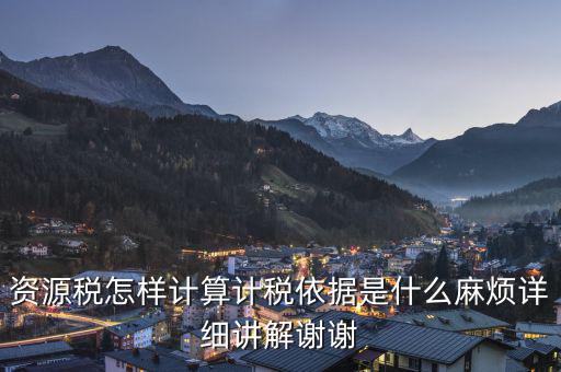 資源稅知道換算比是按什么交稅，資源稅怎樣計(jì)算計(jì)稅依據(jù)是什么麻煩詳細(xì)講解謝謝