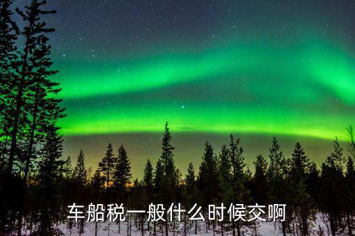 什么時(shí)候繳納車船歲，車船稅什么時(shí)候交比如要交2017年的是2016年12月31日前交還是