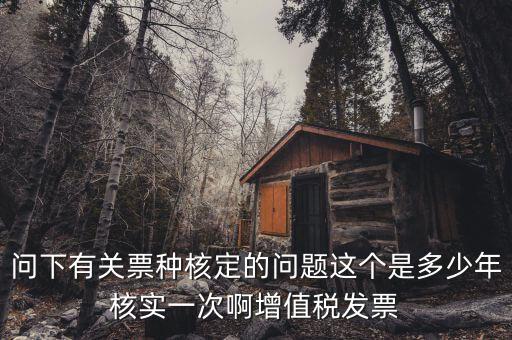 什么時(shí)候變更票種核定，納稅人票種核定變更 開具最大金額指稅前金額還是稅后金額