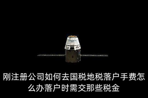 什么是地稅落戶(hù)，剛注冊(cè)公司如何去國(guó)稅地稅落戶(hù)手費(fèi)怎么辦落戶(hù)時(shí)需交那些稅金