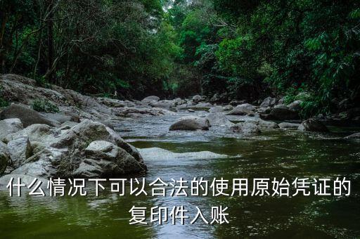 什么情況下發(fā)票可以復(fù)印入賬，什么情況下可以合法的使用原始憑證的復(fù)印件入賬
