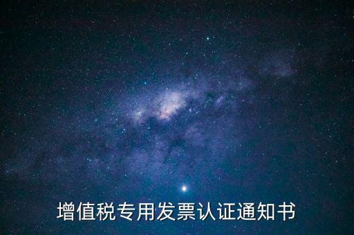 發(fā)票認證通知書是什么，增值稅專用發(fā)票認證通知書