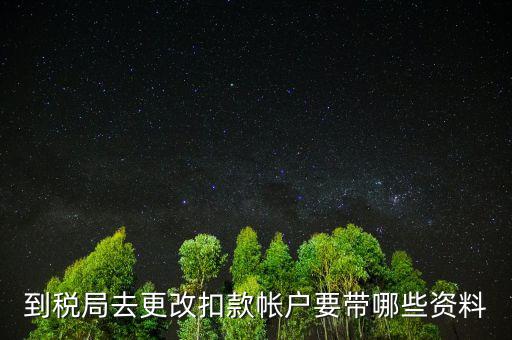 去稅局更正申報(bào)信息需要帶什么，到稅局去更改扣款帳戶要帶哪些資料