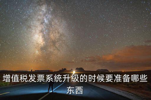 增值稅發(fā)票系統(tǒng)升級(jí)的時(shí)候要準(zhǔn)備哪些東西
