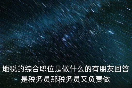 地稅主要負(fù)責(zé)什么工作，地稅的綜合職位是做什么的有朋友回答是稅務(wù)員那稅務(wù)員又負(fù)責(zé)做