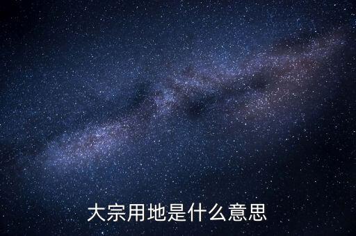 什么是大宗商品倉儲設(shè)施用地，大宗用地是什么意思