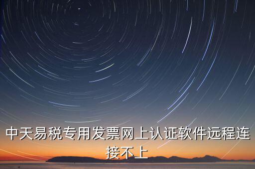 中天易稅專用發(fā)票網上認證軟件遠程連接不上