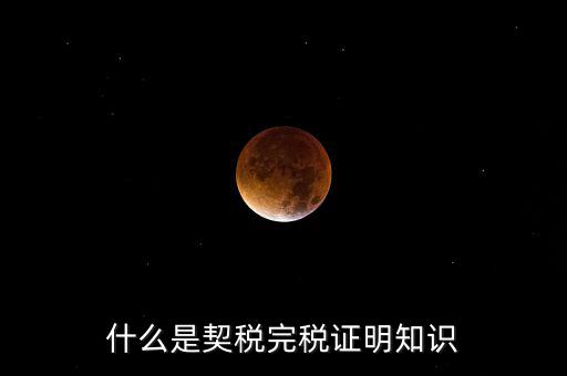 什么是稅收完稅證明 表格式，什么是契稅完稅證明知識